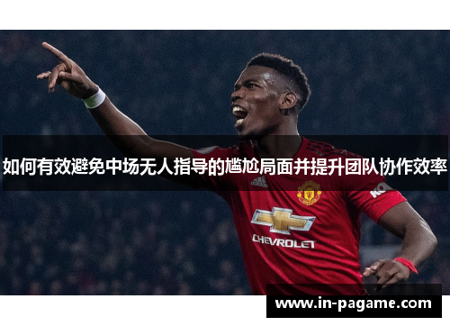 如何有效避免中场无人指导的尴尬局面并提升团队协作效率