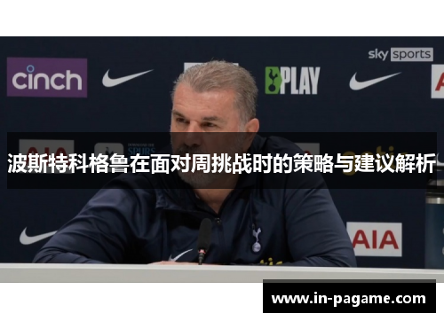 波斯特科格鲁在面对周挑战时的策略与建议解析