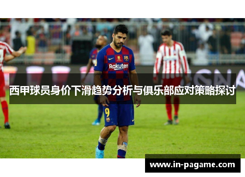 西甲球员身价下滑趋势分析与俱乐部应对策略探讨