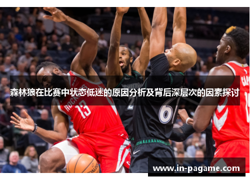 森林狼在比赛中状态低迷的原因分析及背后深层次的因素探讨