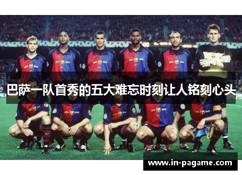 巴萨一队首秀的五大难忘时刻让人铭刻心头
