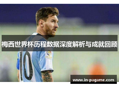 梅西世界杯历程数据深度解析与成就回顾