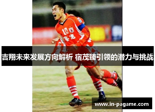 吉翔未来发展方向解析 宿茂臻引领的潜力与挑战