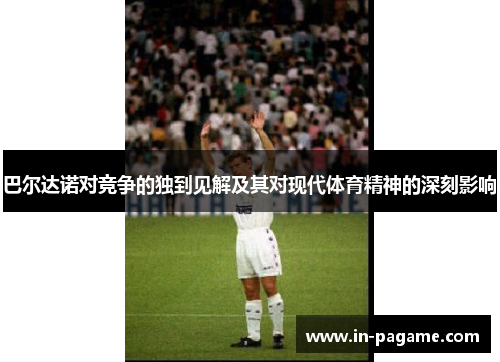 巴尔达诺对竞争的独到见解及其对现代体育精神的深刻影响