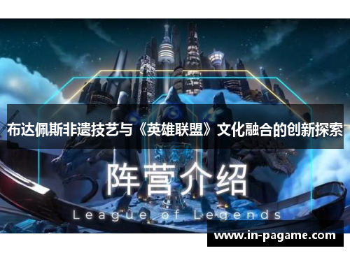 布达佩斯非遗技艺与《英雄联盟》文化融合的创新探索