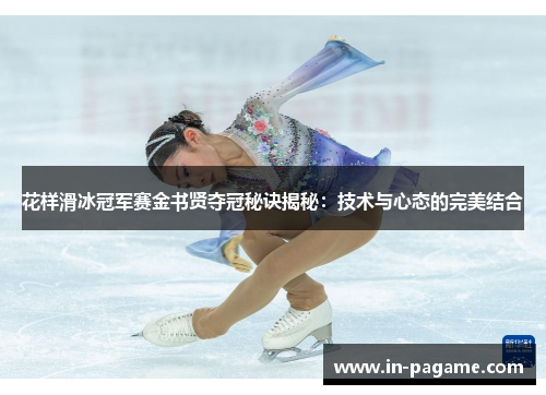 花样滑冰冠军赛金书贤夺冠秘诀揭秘：技术与心态的完美结合