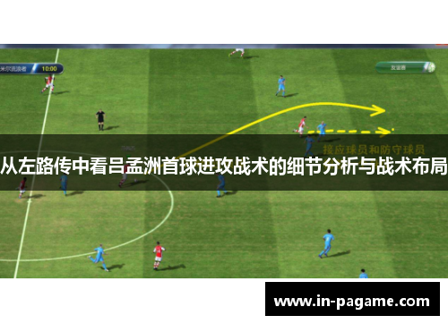从左路传中看吕孟洲首球进攻战术的细节分析与战术布局