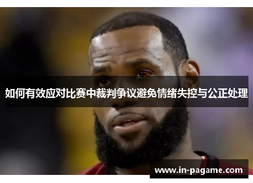 如何有效应对比赛中裁判争议避免情绪失控与公正处理