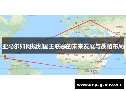 亚马尔如何规划国王联赛的未来发展与战略布局