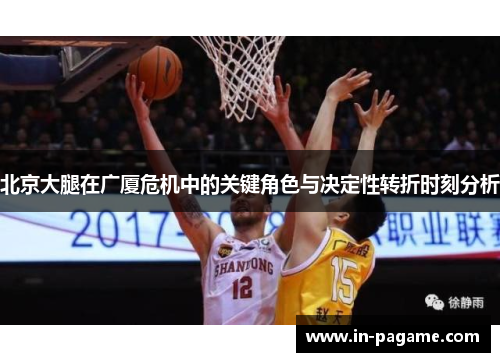 北京大腿在广厦危机中的关键角色与决定性转折时刻分析