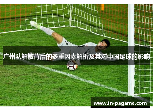 广州队解散背后的多重因素解析及其对中国足球的影响