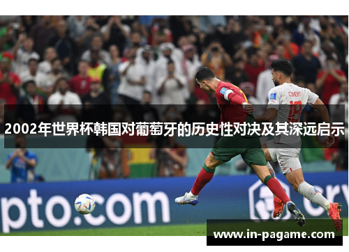 2002年世界杯韩国对葡萄牙的历史性对决及其深远启示