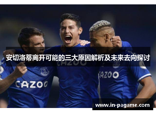 安切洛蒂离开可能的三大原因解析及未来去向探讨
