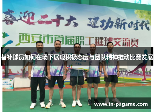 替补球员如何在场下展现积极态度与团队精神推动比赛发展