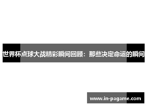 世界杯点球大战精彩瞬间回顾：那些决定命运的瞬间