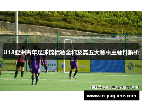 U18亚洲青年足球锦标赛全称及其五大赛事重要性解析