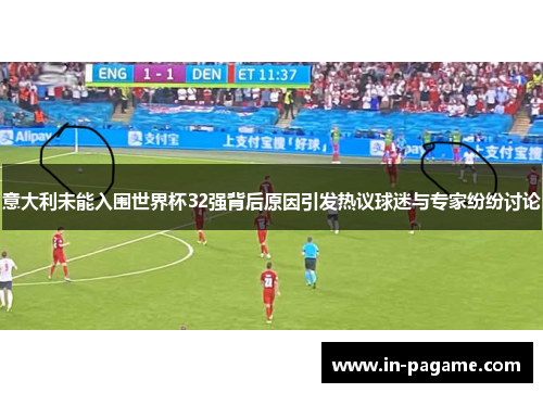 意大利未能入围世界杯32强背后原因引发热议球迷与专家纷纷讨论