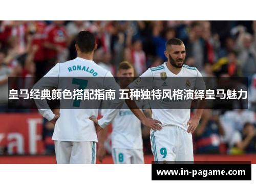 皇马经典颜色搭配指南 五种独特风格演绎皇马魅力