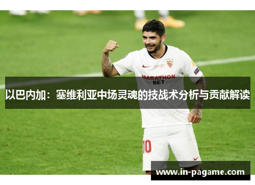 以巴内加：塞维利亚中场灵魂的技战术分析与贡献解读