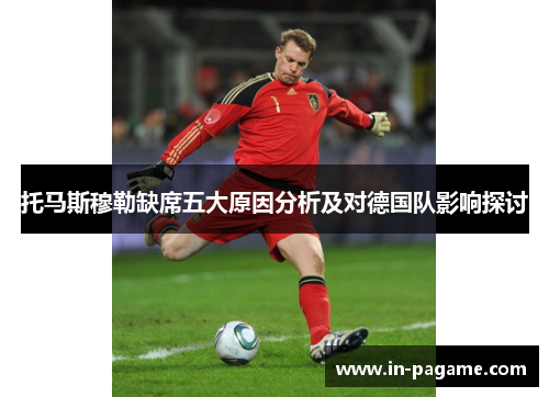 托马斯穆勒缺席五大原因分析及对德国队影响探讨