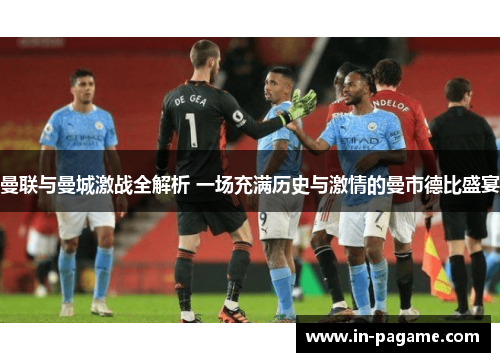 曼联与曼城激战全解析 一场充满历史与激情的曼市德比盛宴