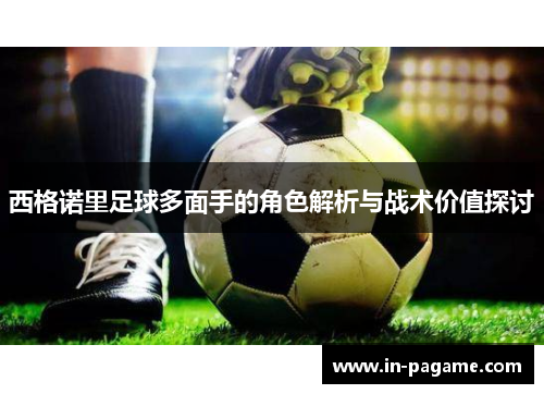 西格诺里足球多面手的角色解析与战术价值探讨