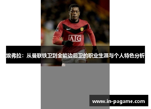 埃弗拉：从曼联铁卫到全能边后卫的职业生涯与个人特色分析