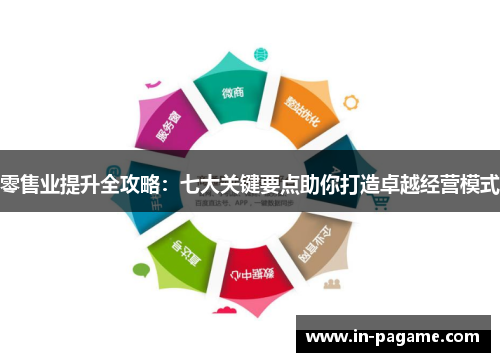 零售业提升全攻略：七大关键要点助你打造卓越经营模式