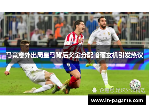 马竞意外出局皇马背后奖金分配暗藏玄机引发热议 马竞意外出局皇马背后奖金分配暗藏玄机引发热议