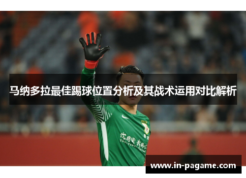 马纳多拉最佳踢球位置分析及其战术运用对比解析 马纳多拉最佳踢球位置分析及其战术运用对比解析