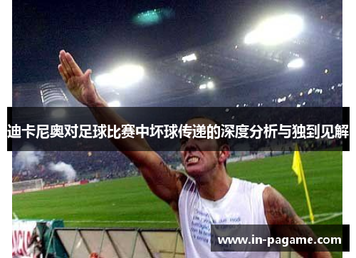 迪卡尼奥对足球比赛中坏球传递的深度分析与独到见解