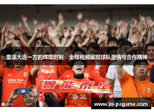 重温大连一方的辉煌时刻：全程视频展现球队激情与合作精神