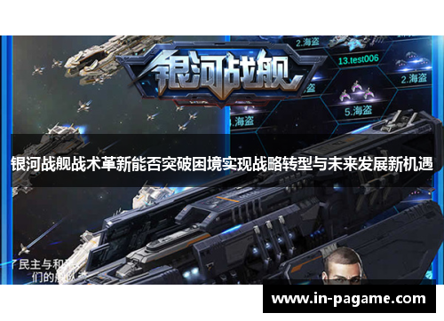 银河战舰战术革新能否突破困境实现战略转型与未来发展新机遇 银河战舰战术革新能否突破困境实现战略转型与未来发展新机遇