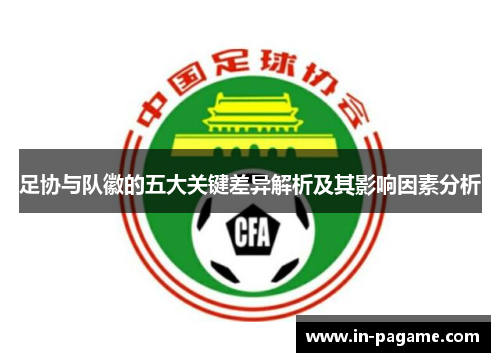 足协与队徽的五大关键差异解析及其影响因素分析