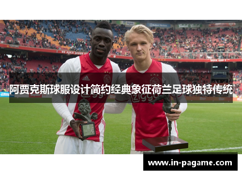 阿贾克斯球服设计简约经典象征荷兰足球独特传统