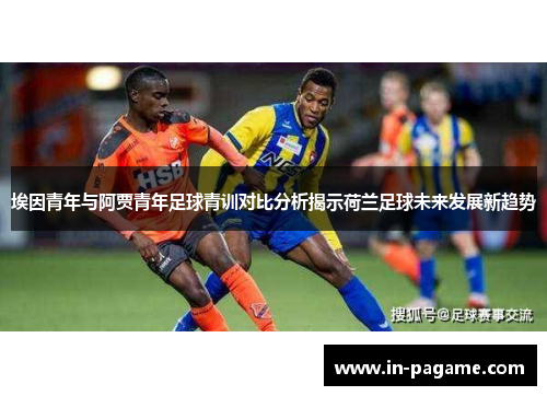 埃因青年与阿贾青年足球青训对比分析揭示荷兰足球未来发展新趋势