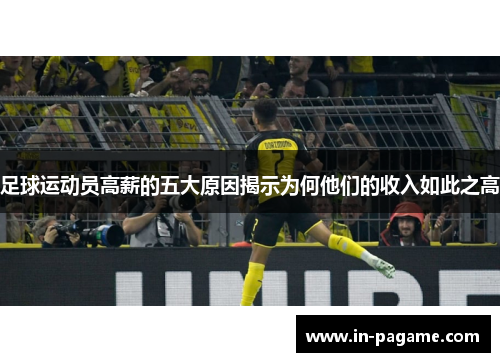 足球运动员高薪的五大原因揭示为何他们的收入如此之高 足球运动员高薪的五大原因揭示为何他们的收入如此之高
