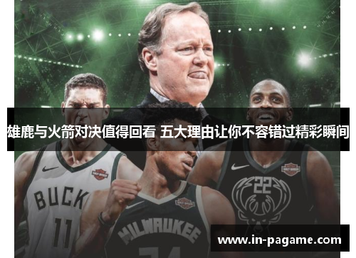 雄鹿与火箭对决值得回看 五大理由让你不容错过精彩瞬间