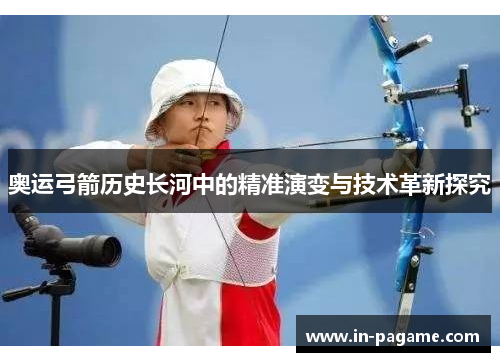奥运弓箭历史长河中的精准演变与技术革新探究
