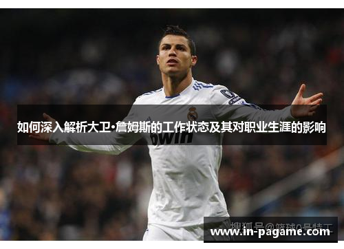如何深入解析大卫·詹姆斯的工作状态及其对职业生涯的影响