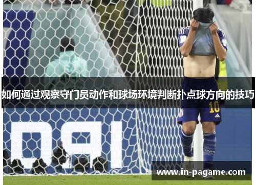 如何通过观察守门员动作和球场环境判断扑点球方向的技巧