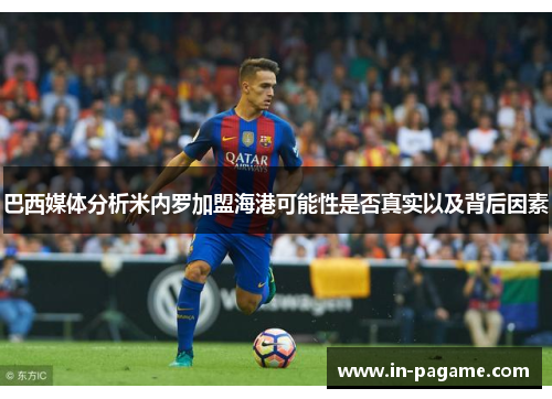 巴西媒体分析米内罗加盟海港可能性是否真实以及背后因素