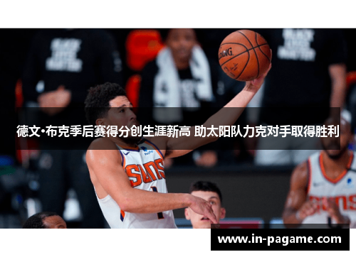 德文·布克季后赛得分创生涯新高 助太阳队力克对手取得胜利