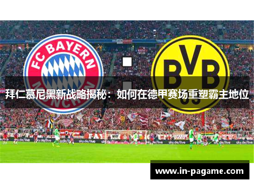 拜仁慕尼黑新战略揭秘：如何在德甲赛场重塑霸主地位