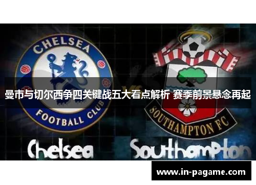 曼市与切尔西争四关键战五大看点解析 赛季前景悬念再起