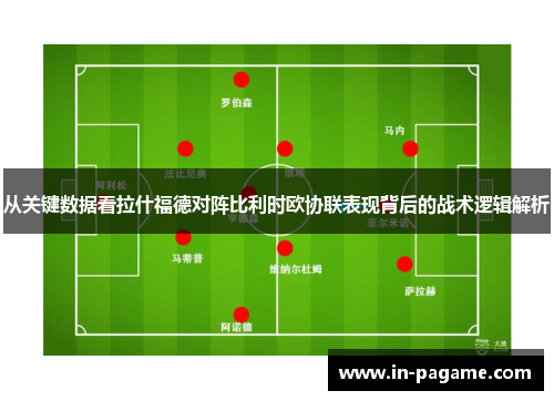 从关键数据看拉什福德对阵比利时欧协联表现背后的战术逻辑解析