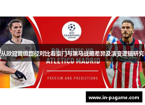 从欧冠晋级路径对比看豪门与黑马战略差异及演变逻辑研究