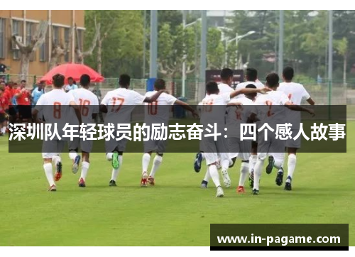 深圳队年轻球员的励志奋斗：四个感人故事