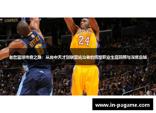 老詹篮球传奇之路：从高中天才到联盟统治者的辉煌职业生涯回顾与深度总结