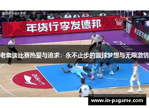 老詹谈比赛热爱与追求：永不止步的篮球梦想与无限激情